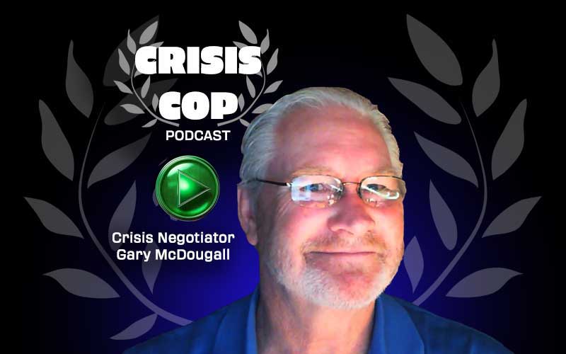 Click Here to Listen to Gary McDougall's Career in Crisis Negotiation via The Crisis Cop Podcast!